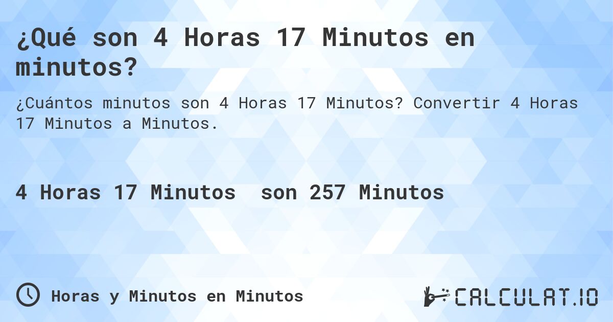 ¿Qué son 4 Horas 17 Minutos en minutos?. Convertir 4 Horas 17 Minutos a Minutos.