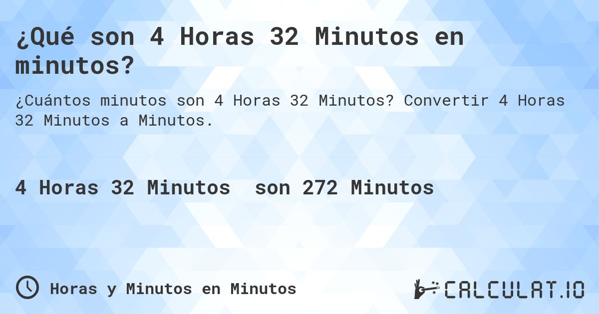 ¿Qué son 4 Horas 32 Minutos en minutos?. Convertir 4 Horas 32 Minutos a Minutos.