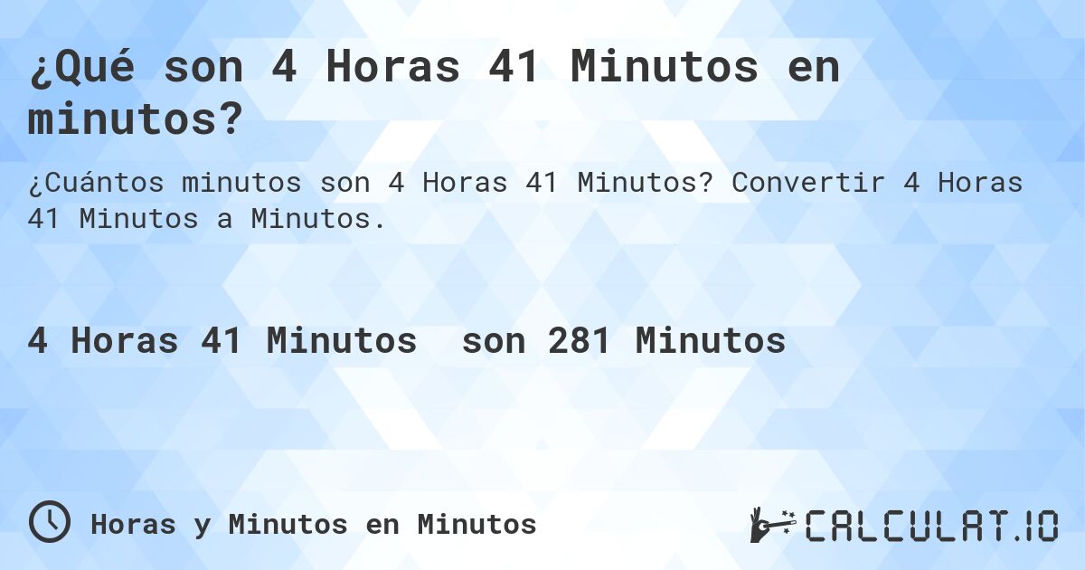 ¿Qué son 4 Horas 41 Minutos en minutos?. Convertir 4 Horas 41 Minutos a Minutos.