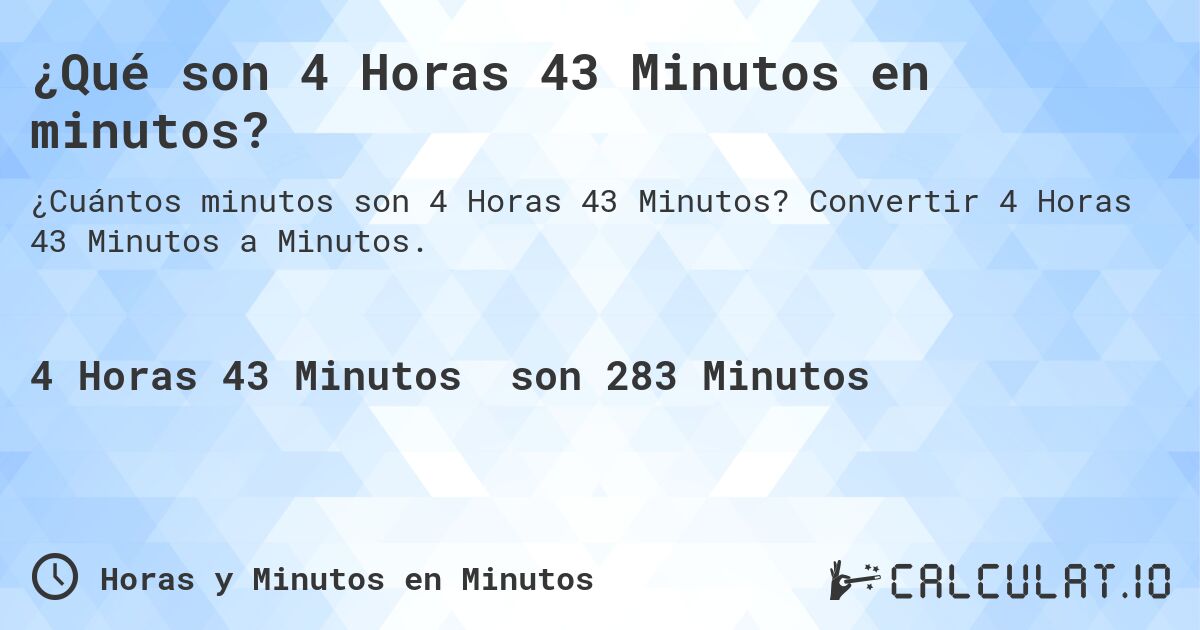 ¿Qué son 4 Horas 43 Minutos en minutos?. Convertir 4 Horas 43 Minutos a Minutos.