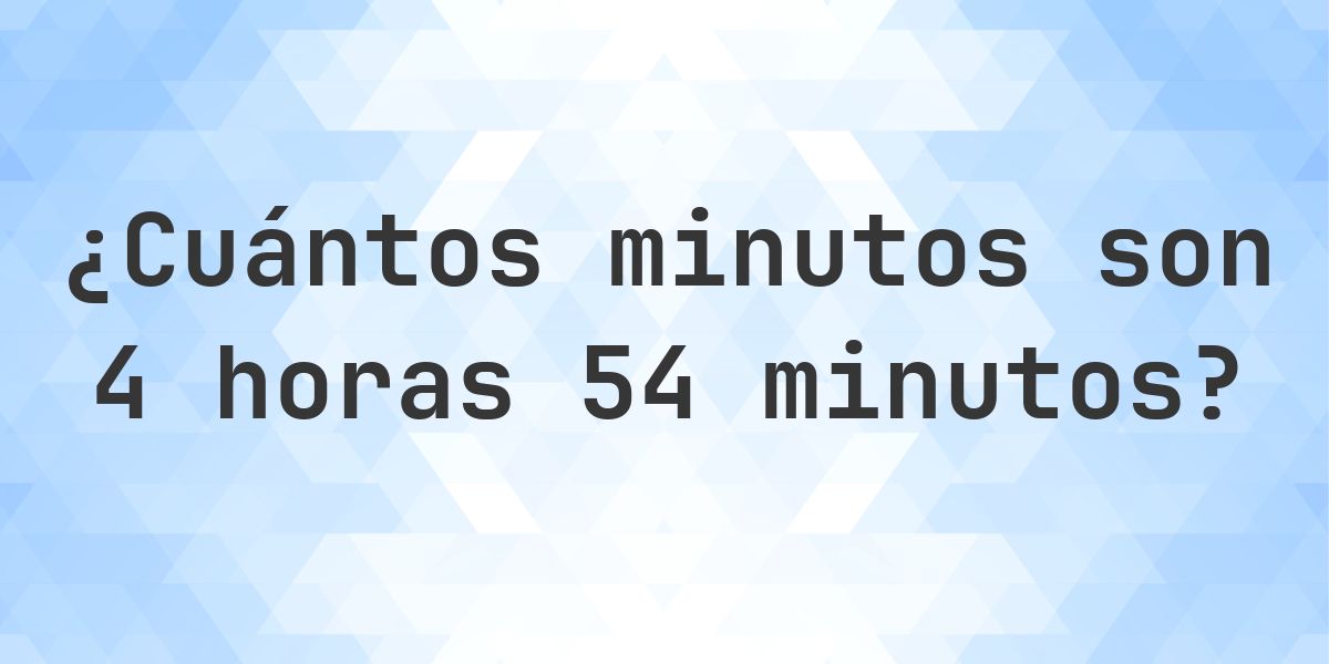 ¿Qué son 4 horas 54 minutos en minutos? - Calculatio
