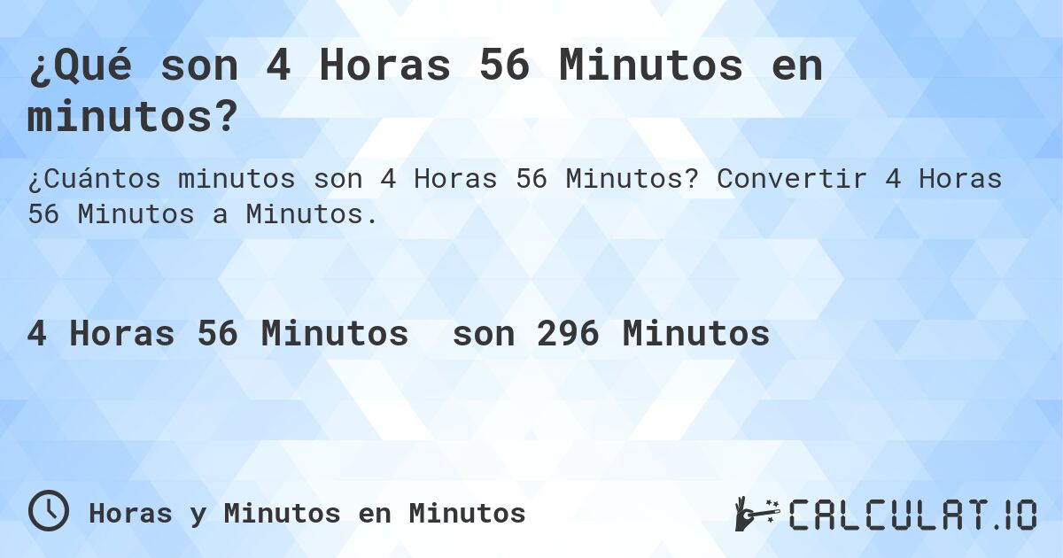 ¿Qué son 4 Horas 56 Minutos en minutos?. Convertir 4 Horas 56 Minutos a Minutos.