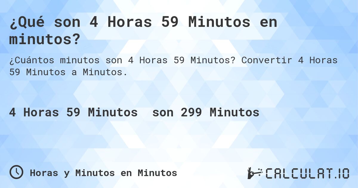 ¿Qué son 4 Horas 59 Minutos en minutos?. Convertir 4 Horas 59 Minutos a Minutos.