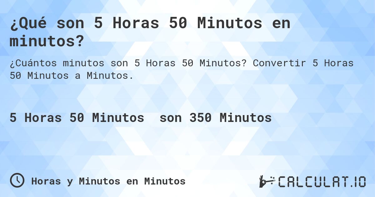 ¿Qué son 5 Horas 50 Minutos en minutos?. Convertir 5 Horas 50 Minutos a Minutos.