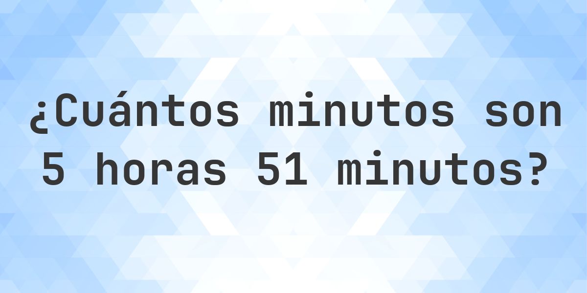 ¿Qué son 5 horas 51 minutos en minutos? - Calculatio