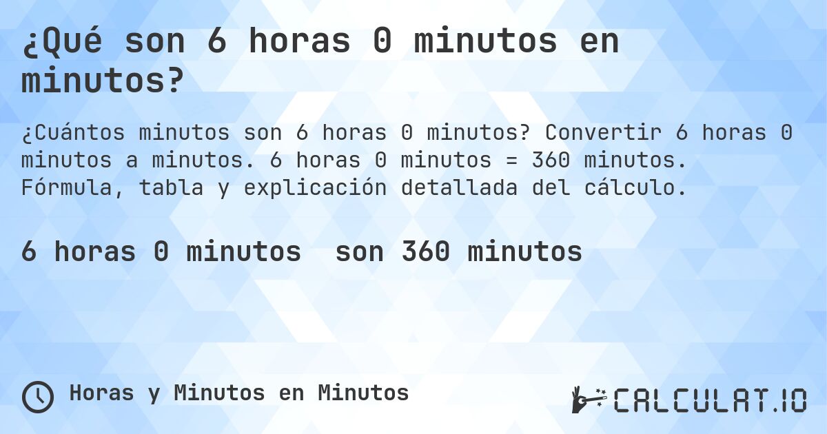¿Qué son 6 horas 0 minutos en minutos?. Convertir 6 horas 0 minutos a minutos. 6 horas 0 minutos = 360 minutos. Fórmula, tabla y explicación detallada del cálculo.