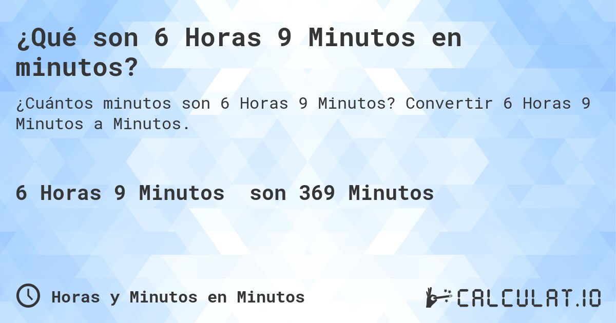 ¿Qué son 6 Horas 9 Minutos en minutos?. Convertir 6 Horas 9 Minutos a Minutos.