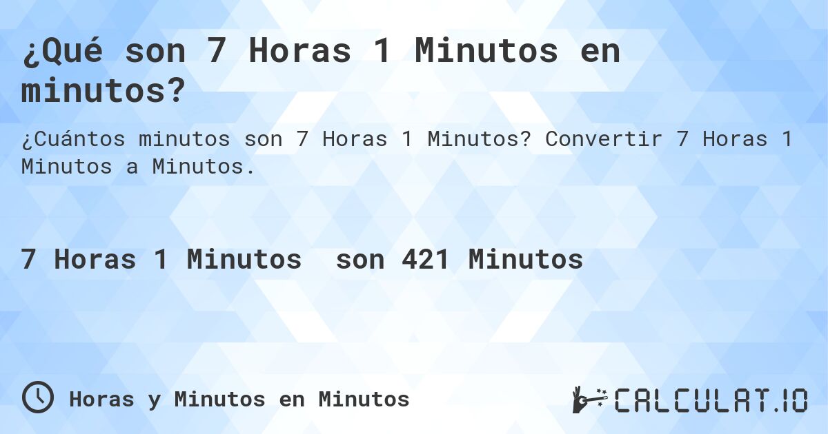 ¿Qué son 7 Horas 1 Minutos en minutos?. Convertir 7 Horas 1 Minutos a Minutos.