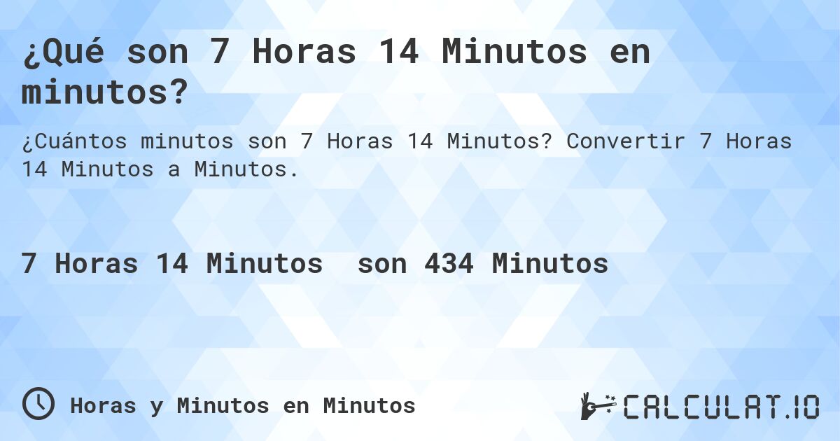 ¿Qué son 7 Horas 14 Minutos en minutos?. Convertir 7 Horas 14 Minutos a Minutos.