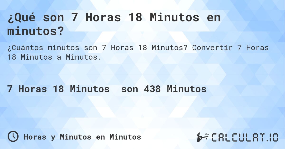 ¿Qué son 7 Horas 18 Minutos en minutos?. Convertir 7 Horas 18 Minutos a Minutos.