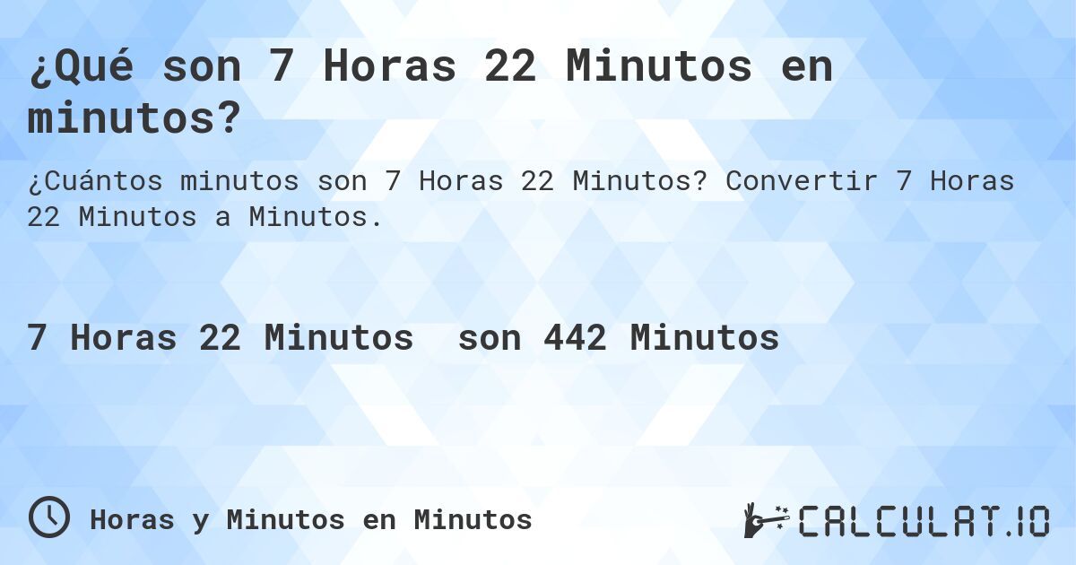 ¿Qué son 7 Horas 22 Minutos en minutos?. Convertir 7 Horas 22 Minutos a Minutos.