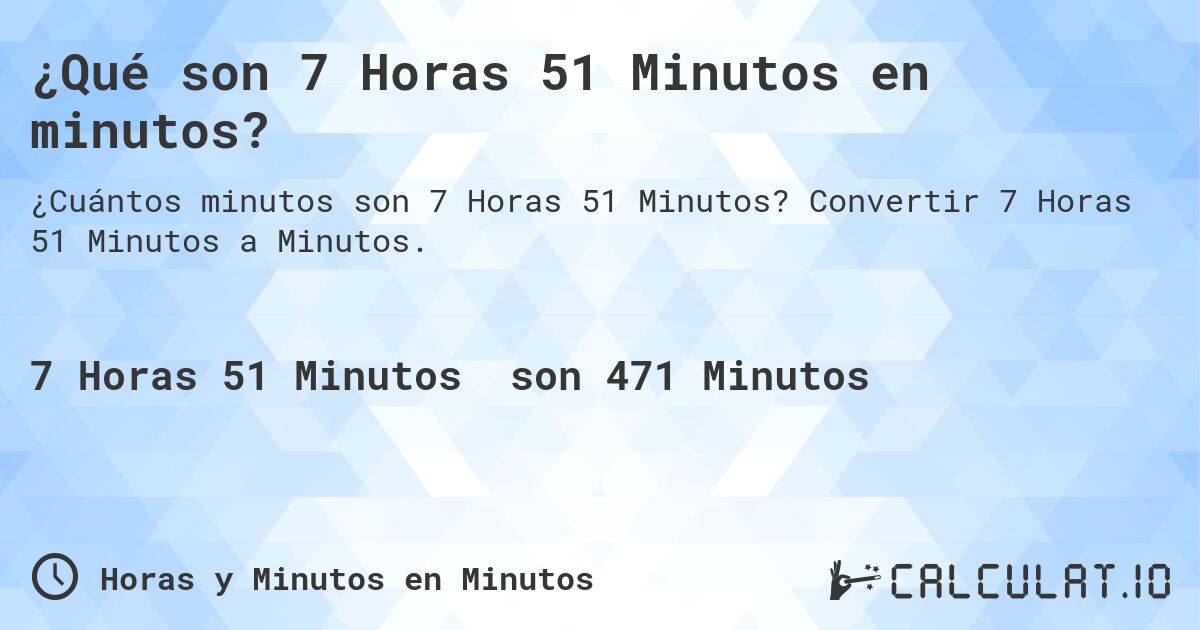 ¿Qué son 7 Horas 51 Minutos en minutos?. Convertir 7 Horas 51 Minutos a Minutos.