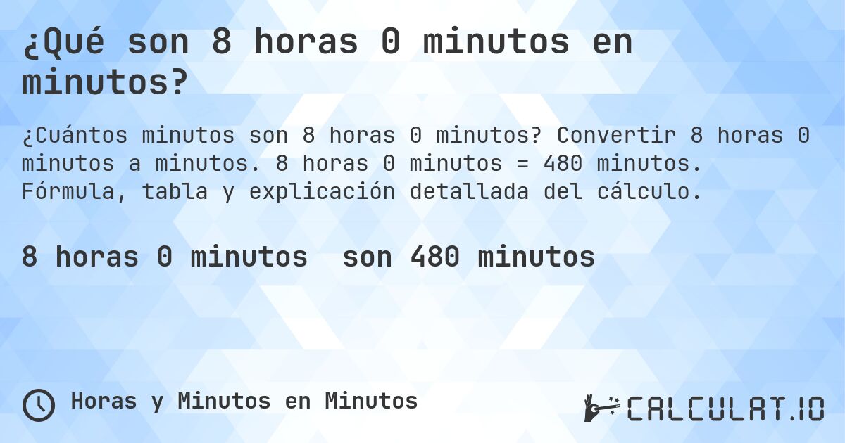 ¿Qué son 8 horas 0 minutos en minutos?. Convertir 8 horas 0 minutos a minutos. 8 horas 0 minutos = 480 minutos. Fórmula, tabla y explicación detallada del cálculo.