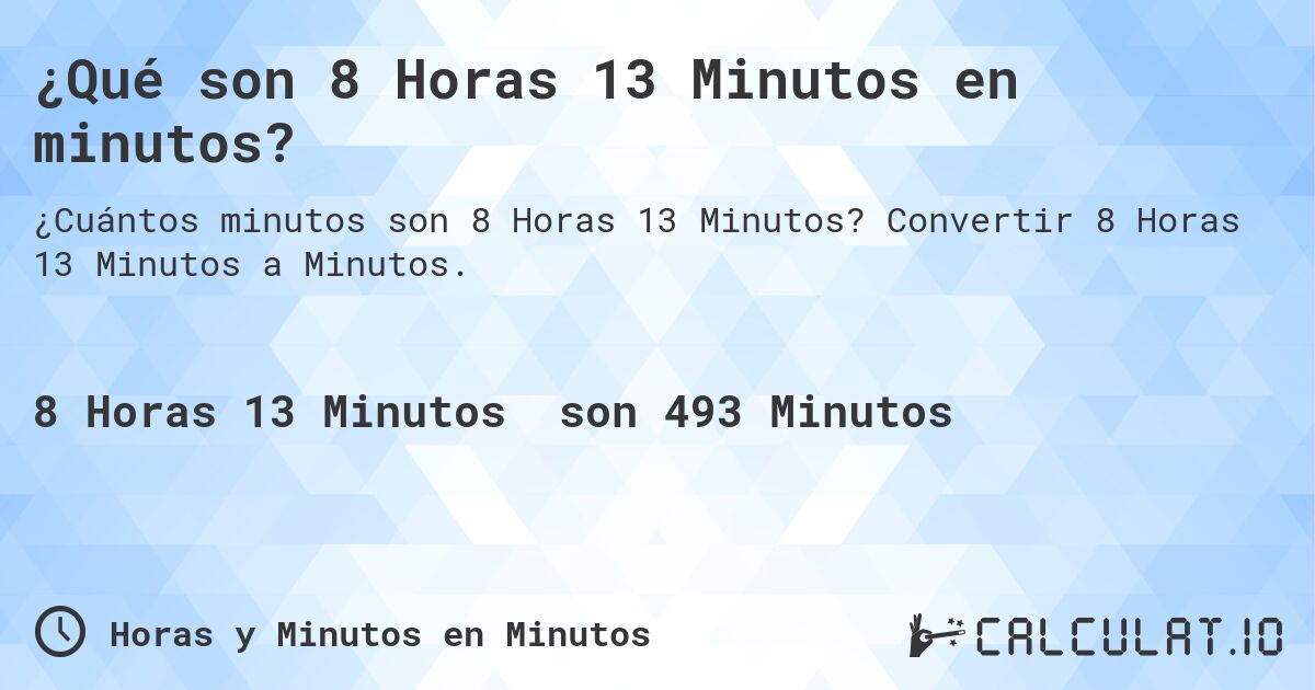 ¿Qué son 8 Horas 13 Minutos en minutos?. Convertir 8 Horas 13 Minutos a Minutos.