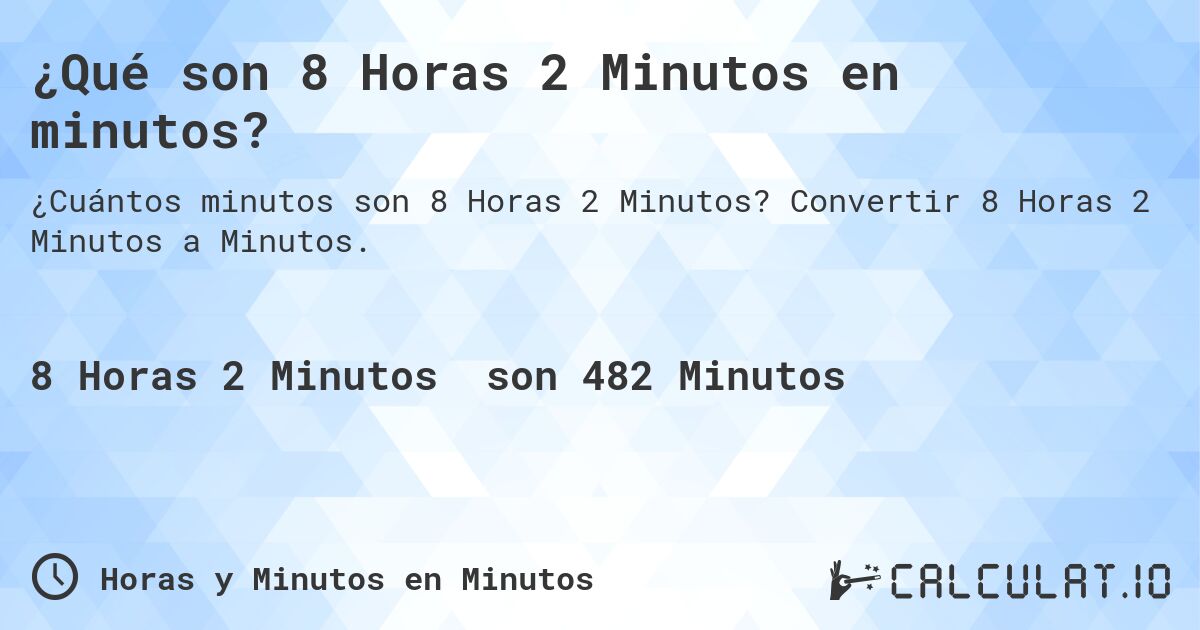 ¿Qué son 8 Horas 2 Minutos en minutos?. Convertir 8 Horas 2 Minutos a Minutos.