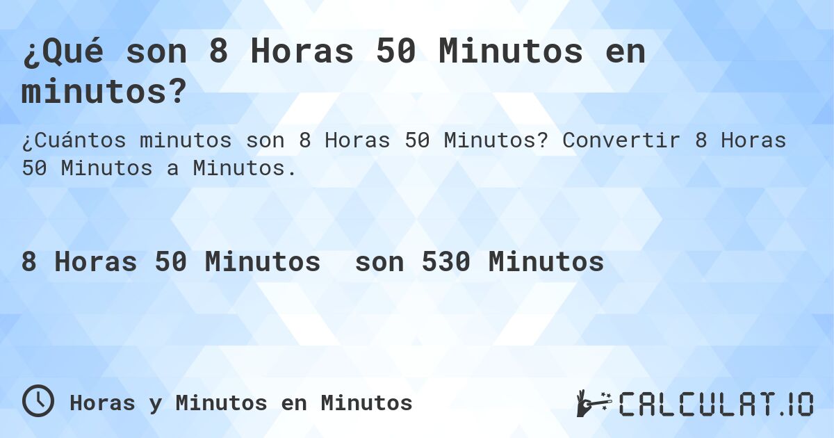 ¿Qué son 8 Horas 50 Minutos en minutos?. Convertir 8 Horas 50 Minutos a Minutos.