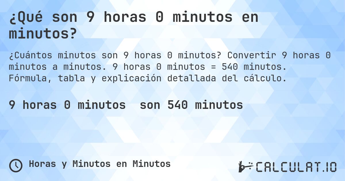 ¿Qué son 9 horas 0 minutos en minutos?. Convertir 9 horas 0 minutos a minutos. 9 horas 0 minutos = 540 minutos. Fórmula, tabla y explicación detallada del cálculo.