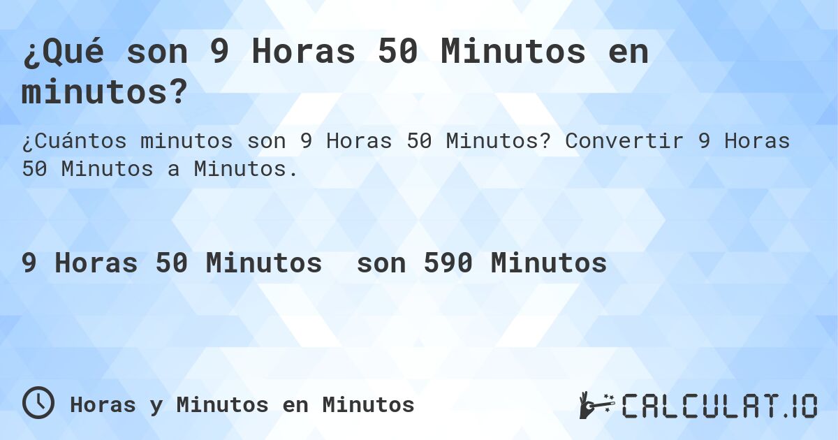 ¿Qué son 9 Horas 50 Minutos en minutos?. Convertir 9 Horas 50 Minutos a Minutos.