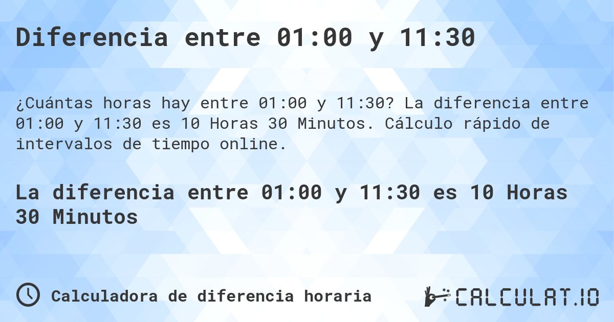 Diferencia entre 01:00 y 11:30. La diferencia entre 01:00 y 11:30 es 10 Horas 30 Minutos. Cálculo rápido de intervalos de tiempo online.