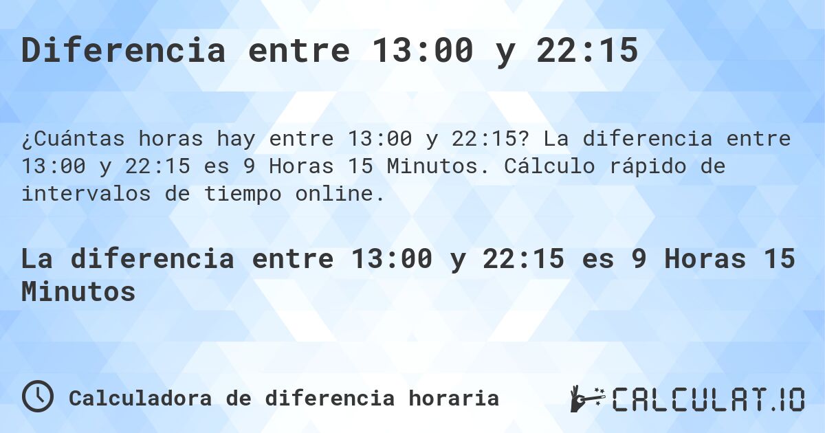 Diferencia entre 13:00 y 22:15. La diferencia entre 13:00 y 22:15 es 9 Horas 15 Minutos. Cálculo rápido de intervalos de tiempo online.