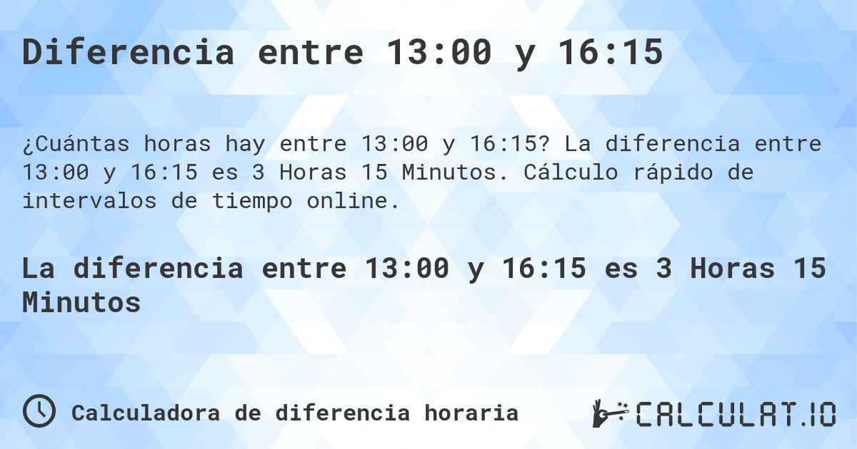 Diferencia entre 13:00 y 16:15. La diferencia entre 13:00 y 16:15 es 3 Horas 15 Minutos. Cálculo rápido de intervalos de tiempo online.