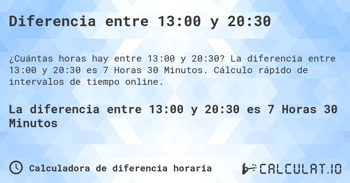 Diferencia entre 13:00 y 20:30. La diferencia entre 13:00 y 20:30 es 7 Horas 30 Minutos. Cálculo rápido de intervalos de tiempo online.