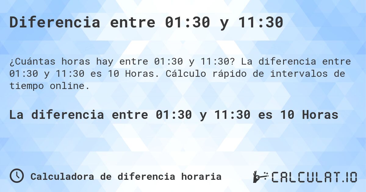 Diferencia entre 01:30 y 11:30. La diferencia entre 01:30 y 11:30 es 10 Horas. Cálculo rápido de intervalos de tiempo online.