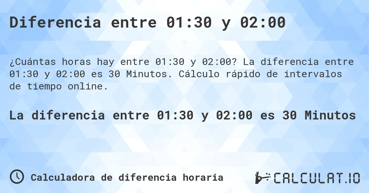 Diferencia entre 01:30 y 02:00. La diferencia entre 01:30 y 02:00 es 30 Minutos. Cálculo rápido de intervalos de tiempo online.