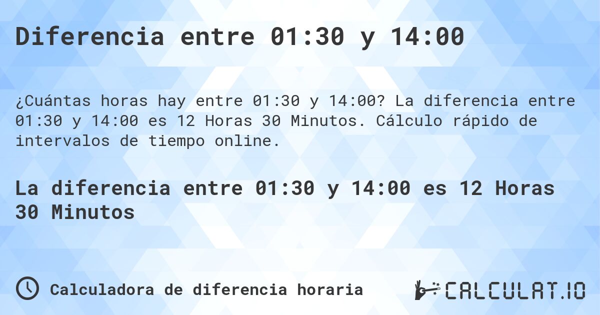 Diferencia entre 01:30 y 14:00. La diferencia entre 01:30 y 14:00 es 12 Horas 30 Minutos. Cálculo rápido de intervalos de tiempo online.