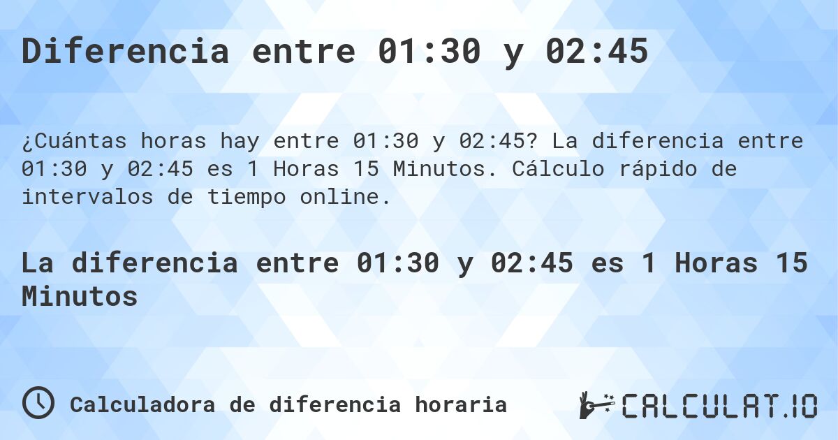 Diferencia entre 01:30 y 02:45. La diferencia entre 01:30 y 02:45 es 1 Horas 15 Minutos. Cálculo rápido de intervalos de tiempo online.