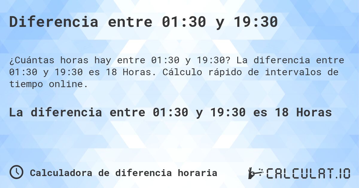 Diferencia entre 01:30 y 19:30. La diferencia entre 01:30 y 19:30 es 18 Horas. Cálculo rápido de intervalos de tiempo online.