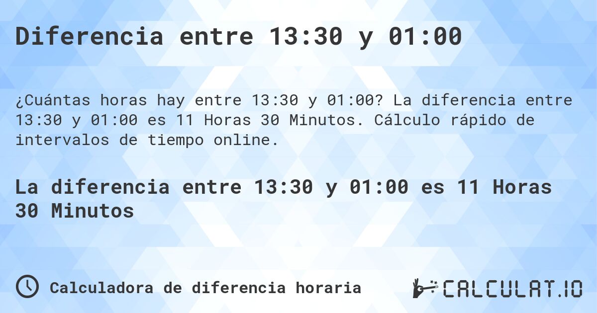 Diferencia entre 13:30 y 01:00. La diferencia entre 13:30 y 01:00 es 11 Horas 30 Minutos. Cálculo rápido de intervalos de tiempo online.