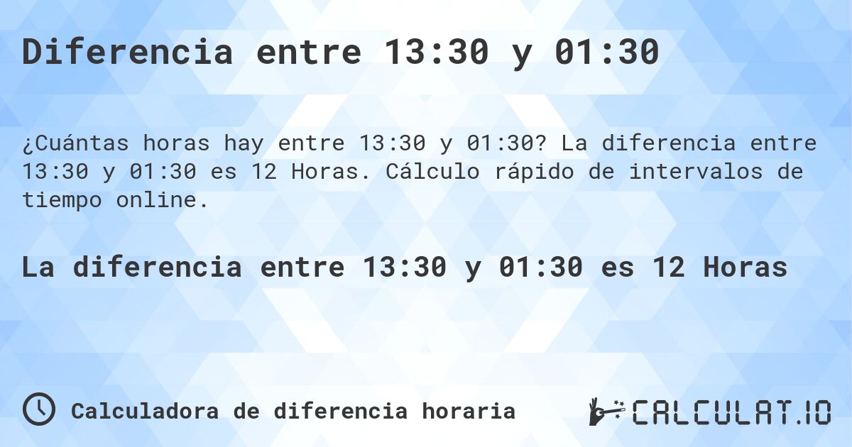 Diferencia entre 13:30 y 01:30. La diferencia entre 13:30 y 01:30 es 12 Horas. Cálculo rápido de intervalos de tiempo online.