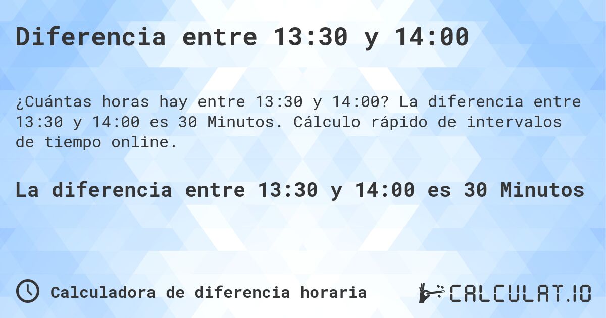 Diferencia entre 13:30 y 14:00. La diferencia entre 13:30 y 14:00 es 30 Minutos. Cálculo rápido de intervalos de tiempo online.