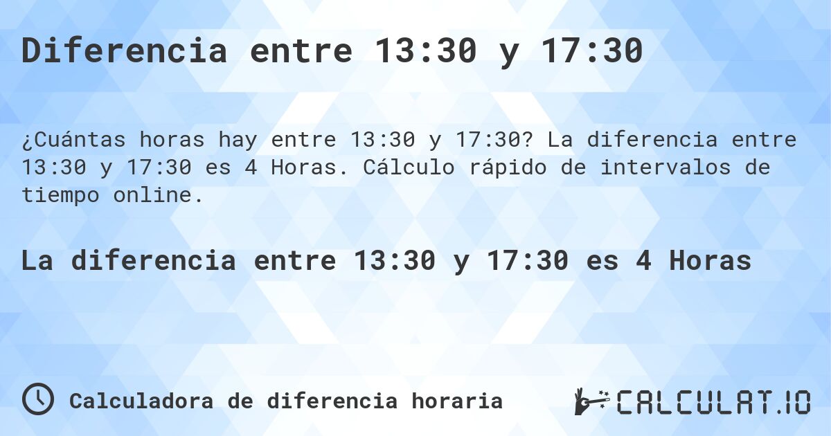 Diferencia entre 13:30 y 17:30. La diferencia entre 13:30 y 17:30 es 4 Horas. Cálculo rápido de intervalos de tiempo online.