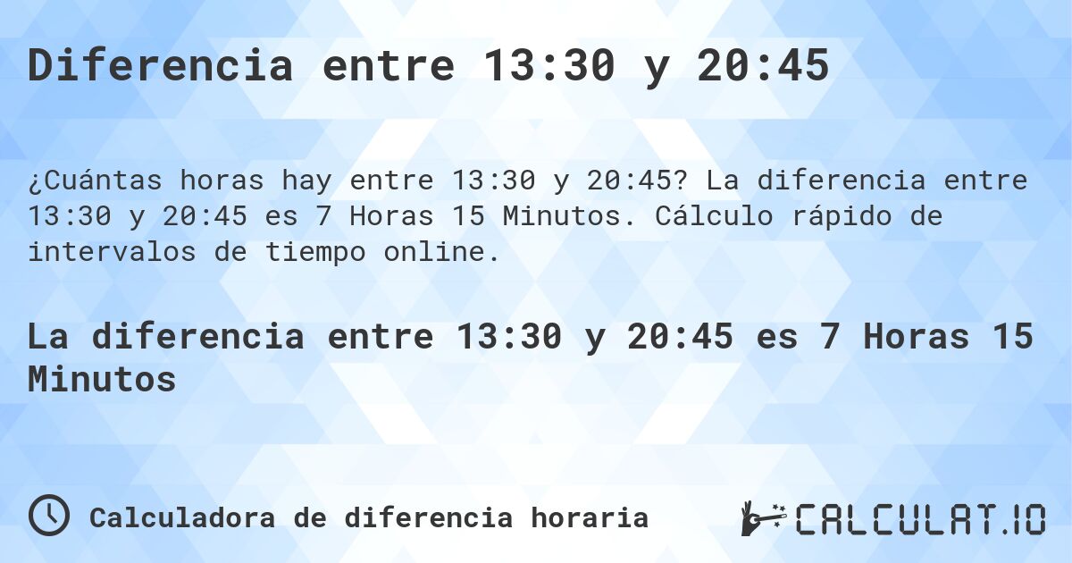 Diferencia entre 13:30 y 20:45. La diferencia entre 13:30 y 20:45 es 7 Horas 15 Minutos. Cálculo rápido de intervalos de tiempo online.