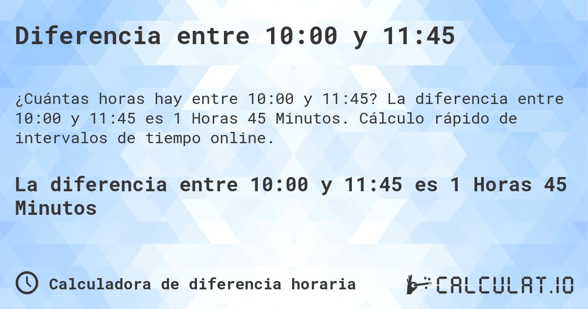 Diferencia entre 10:00 y 11:45. La diferencia entre 10:00 y 11:45 es 1 Horas 45 Minutos. Cálculo rápido de intervalos de tiempo online.