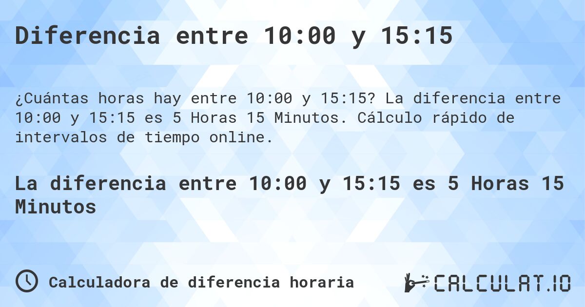 Diferencia entre 10:00 y 15:15. La diferencia entre 10:00 y 15:15 es 5 Horas 15 Minutos. Cálculo rápido de intervalos de tiempo online.