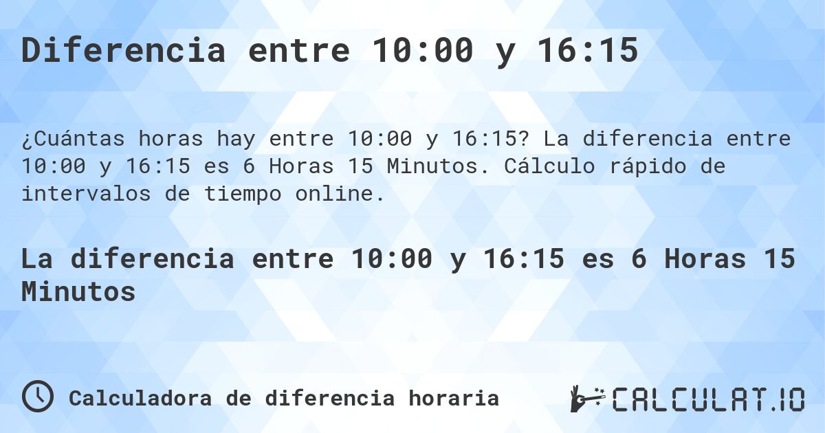 Diferencia entre 10:00 y 16:15. La diferencia entre 10:00 y 16:15 es 6 Horas 15 Minutos. Cálculo rápido de intervalos de tiempo online.