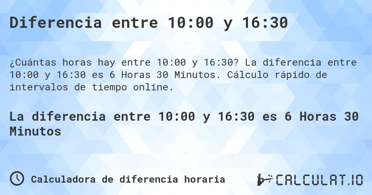 Diferencia entre 10:00 y 16:30. La diferencia entre 10:00 y 16:30 es 6 Horas 30 Minutos. Cálculo rápido de intervalos de tiempo online.