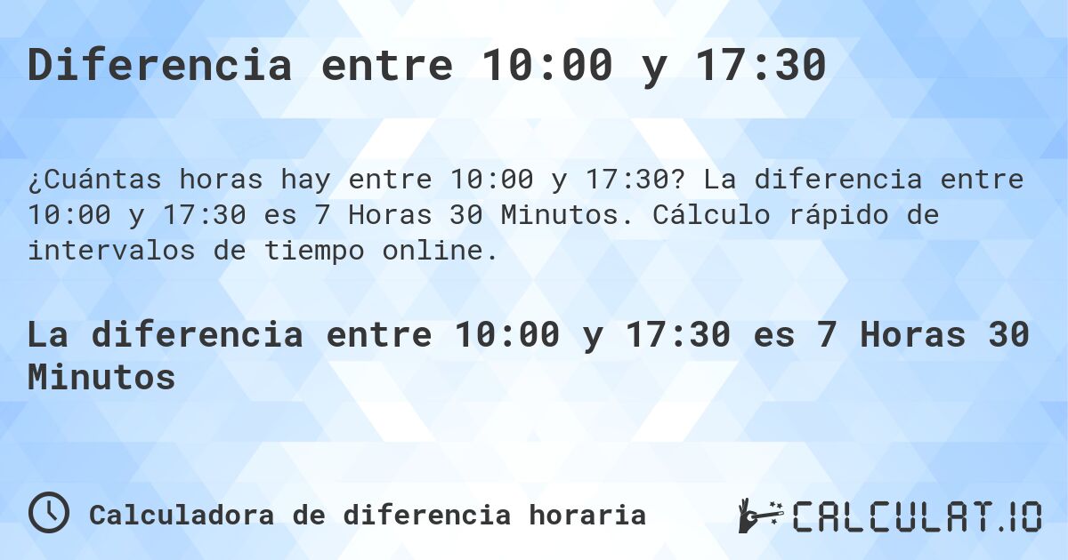 Diferencia entre 10:00 y 17:30. La diferencia entre 10:00 y 17:30 es 7 Horas 30 Minutos. Cálculo rápido de intervalos de tiempo online.