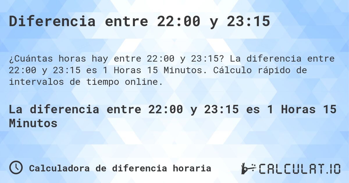 Diferencia entre 22:00 y 23:15. La diferencia entre 22:00 y 23:15 es 1 Horas 15 Minutos. Cálculo rápido de intervalos de tiempo online.