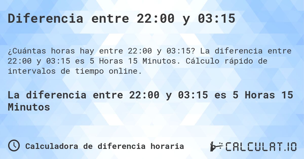 Diferencia entre 22:00 y 03:15. La diferencia entre 22:00 y 03:15 es 5 Horas 15 Minutos. Cálculo rápido de intervalos de tiempo online.