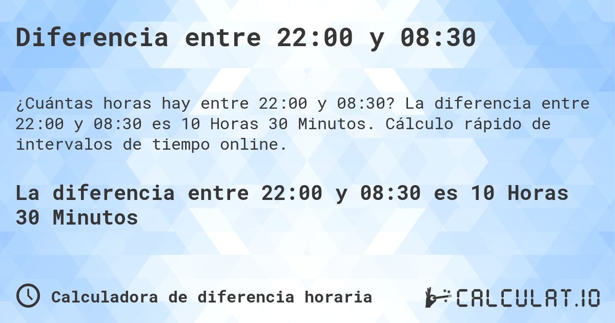 Diferencia entre 22:00 y 08:30. La diferencia entre 22:00 y 08:30 es 10 Horas 30 Minutos. Cálculo rápido de intervalos de tiempo online.