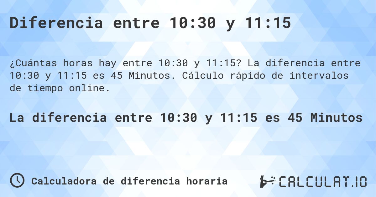 Diferencia entre 10:30 y 11:15. La diferencia entre 10:30 y 11:15 es 45 Minutos. Cálculo rápido de intervalos de tiempo online.