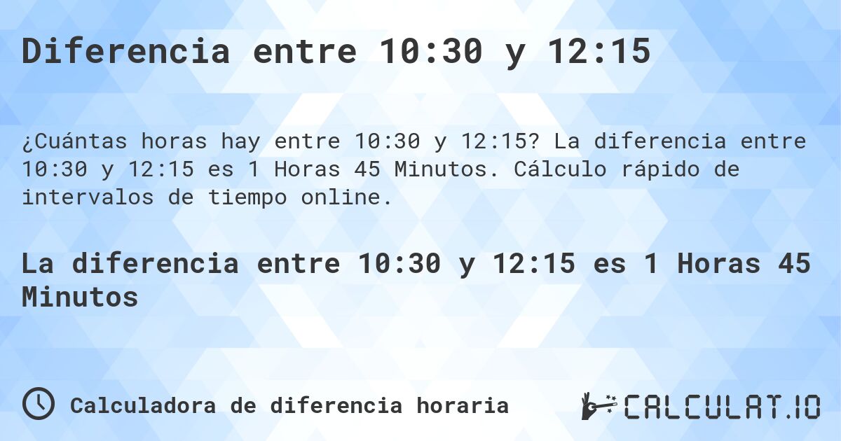 Diferencia entre 10:30 y 12:15. La diferencia entre 10:30 y 12:15 es 1 Horas 45 Minutos. Cálculo rápido de intervalos de tiempo online.