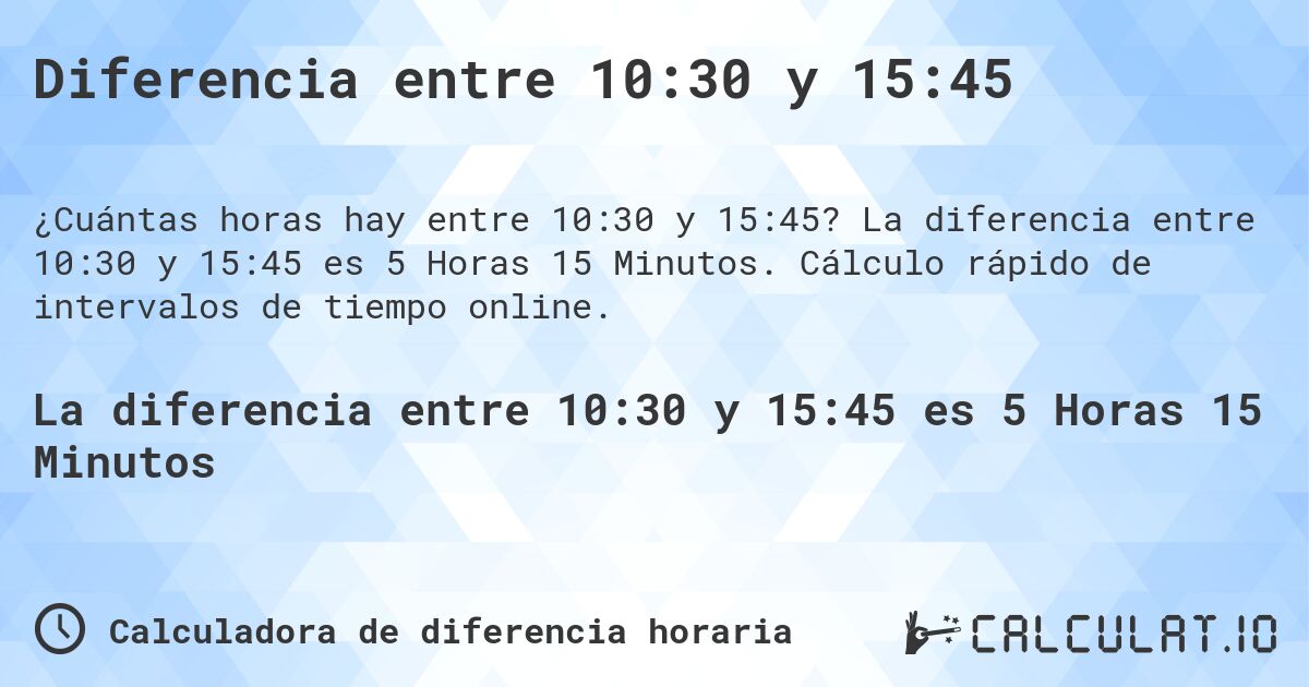 Diferencia entre 10:30 y 15:45. La diferencia entre 10:30 y 15:45 es 5 Horas 15 Minutos. Cálculo rápido de intervalos de tiempo online.