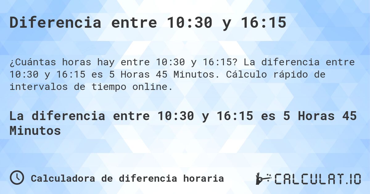 Diferencia entre 10:30 y 16:15. La diferencia entre 10:30 y 16:15 es 5 Horas 45 Minutos. Cálculo rápido de intervalos de tiempo online.