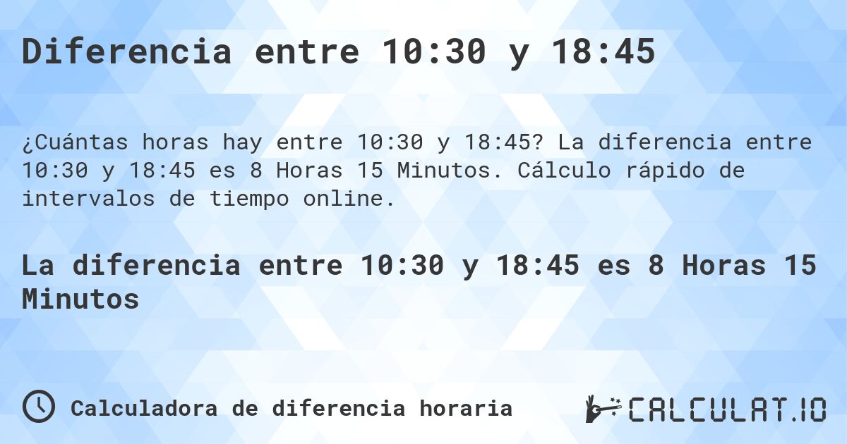 Diferencia entre 10:30 y 18:45. La diferencia entre 10:30 y 18:45 es 8 Horas 15 Minutos. Cálculo rápido de intervalos de tiempo online.
