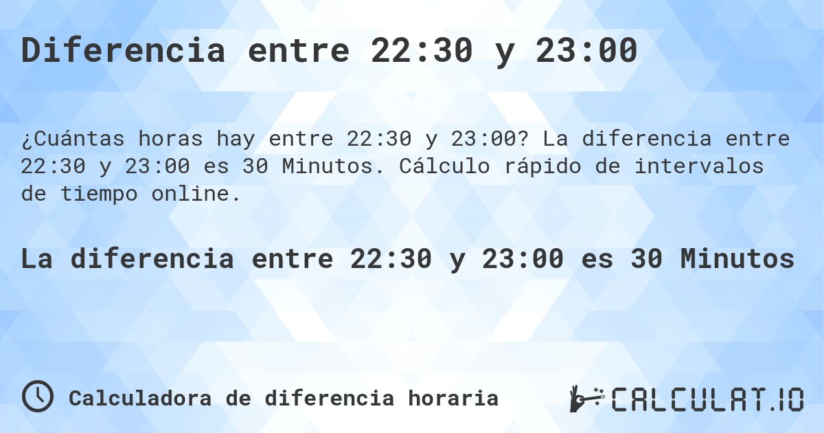 Diferencia entre 22:30 y 23:00. La diferencia entre 22:30 y 23:00 es 30 Minutos. Cálculo rápido de intervalos de tiempo online.